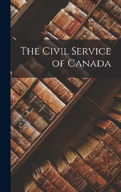 The Civil Service of Canada [microform] by Anonymous