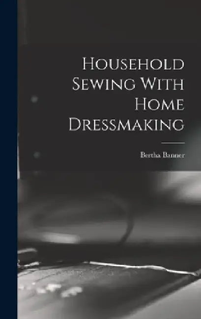 Household Sewing With Home Dressmaking by Bertha Banner