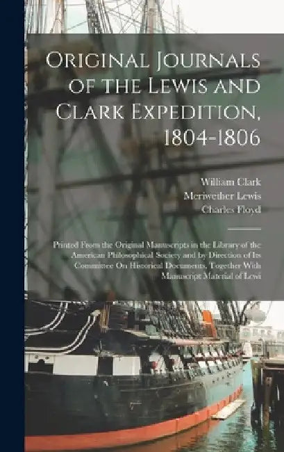 Original Journals of the Lewis and Clark Expedition, 1804-1806: Printed From the Original Manuscripts in the Library of the American Philosophical Soc by Meriwether Lewis