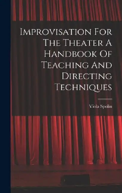 Improvisation For The Theater A Handbook Of Teaching And Directing Techniques by Viola Spolin
