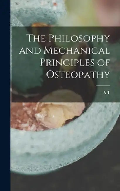 The Philosophy and Mechanical Principles of Osteopathy by A. T. 1828-1917 Still