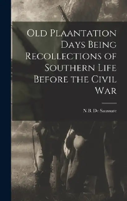 Old Plaantation Days Being Recollections of Southern Life Before the Civil War by N. B. De Saussure