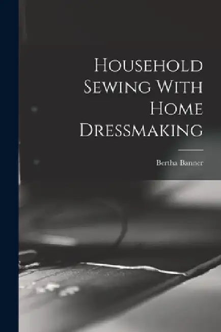 Household Sewing With Home Dressmaking by Bertha Banner