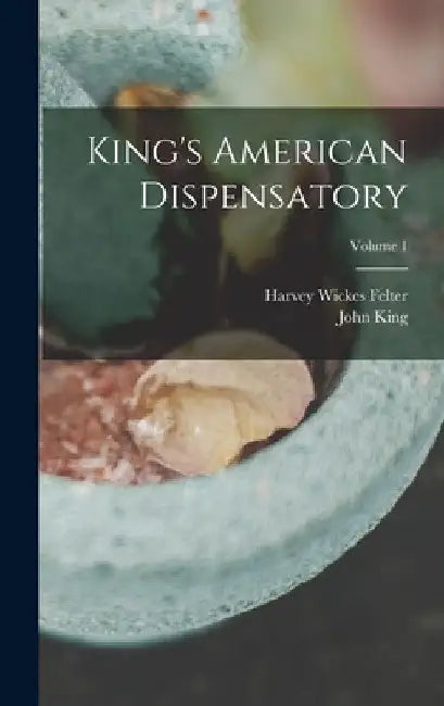 King's American Dispensatory; Volume 1 by John King