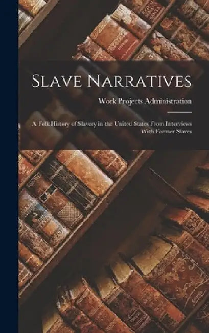 Slave Narratives: A Folk History of Slavery in the United States From Interviews With Former Slaves by Work Projects Administration