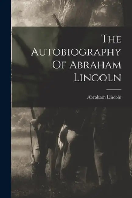 The Autobiography Of Abraham Lincoln by Abraham Lincoln