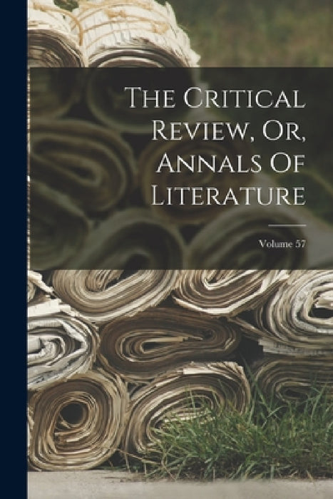 The Critical Review, Or, Annals Of Literature; Volume 57 by Anonymous