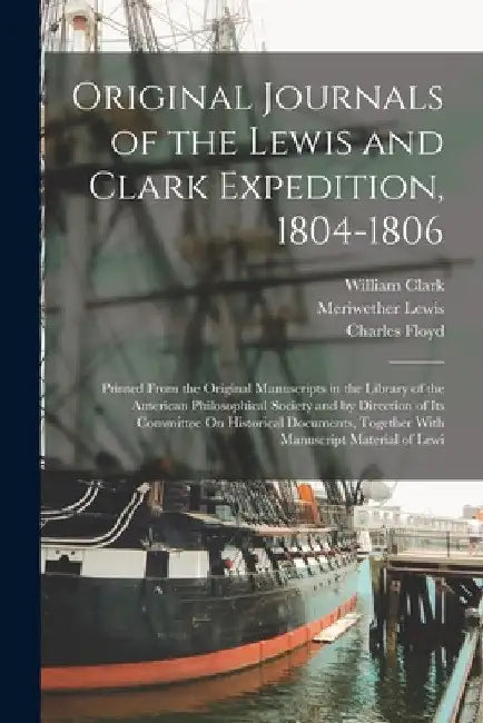 Original Journals of the Lewis and Clark Expedition, 1804-1806: Printed From the Original Manuscripts in the Library of the American Philosophical Soc by Meriwether Lewis