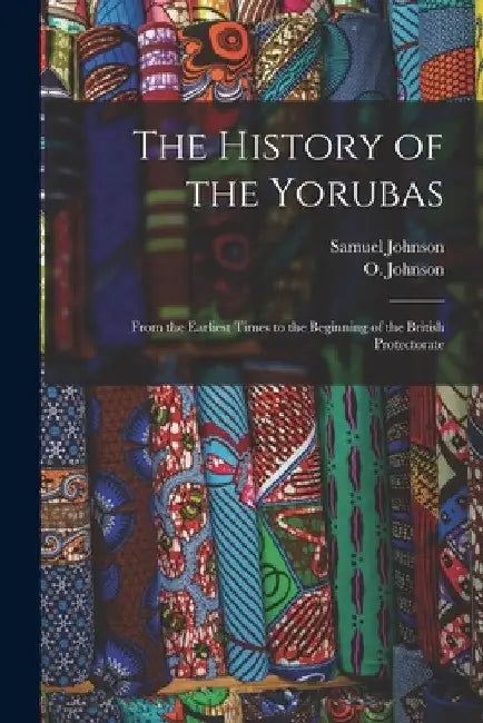 The History of the Yorubas: From the Earliest Times to the Beginning of the British Protectorate by Samuel Johnson