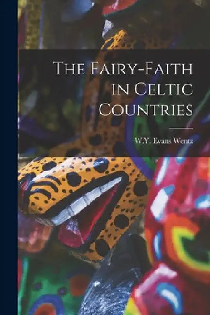 The Fairy-Faith in Celtic Countries by W. y. Evans Wentz