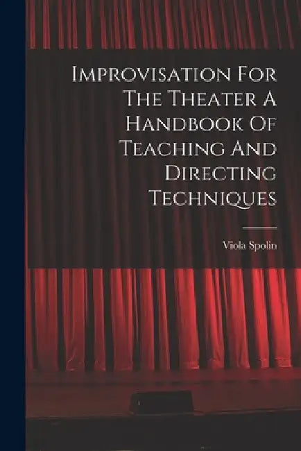 Improvisation For The Theater A Handbook Of Teaching And Directing Techniques by Viola Spolin
