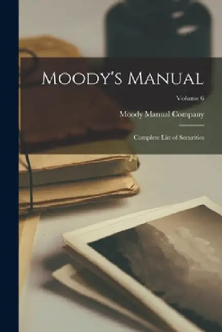 Moody's Manual: Complete List of Securities; Volume 6 by Moody Manual Company