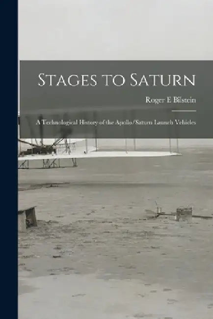 Stages to Saturn: A Technological History of the Apollo/Saturn Launch Vehicles by Roger E. Bilstein