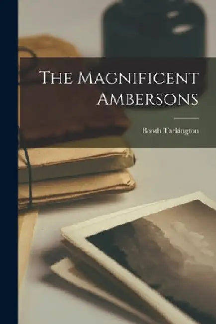 The Magnificent Ambersons by Booth Tarkington