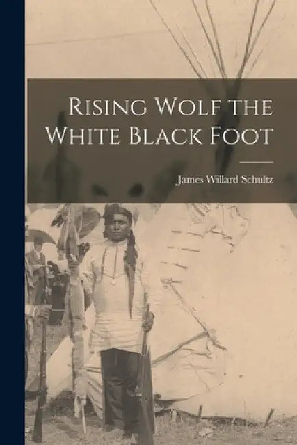 Rising Wolf the White Black Foot by James Willard Schultz