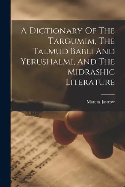 A Dictionary Of The Targumim, The Talmud Babli And Yerushalmi, And The Midrashic Literature by Marcus Jastrow