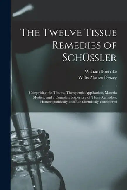 The Twelve Tissue Remedies of Schüssler: Comprising the Theory, Therapeutic Application, Materia Medica, and a Complete Repertory of These Remedies. H by Willis Alonzo Dewey