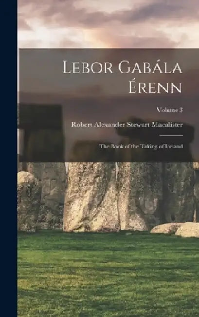 Lebor Gabála Érenn: The Book of the Taking of Ireland; Volume 3 by Robert Alexander Stewart Macalister
