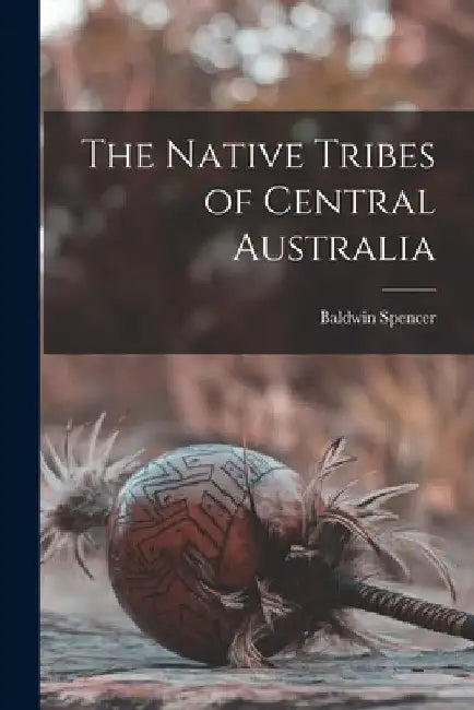The Native Tribes of Central Australia by Baldwin Spencer