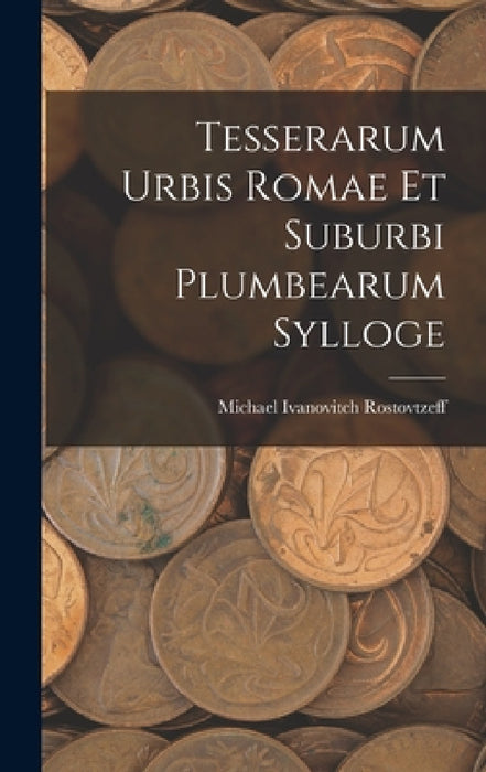 Tesserarum Urbis Romae Et Suburbi Plumbearum Sylloge by Michael Ivanovitch Rostovtzeff