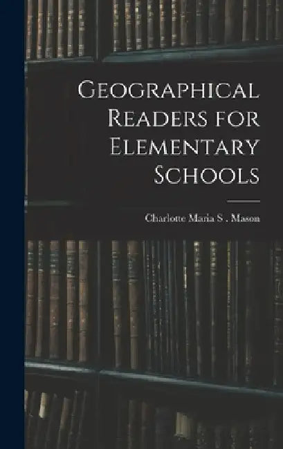 Geographical Readers for Elementary Schools by Charlotte Maria S. Mason