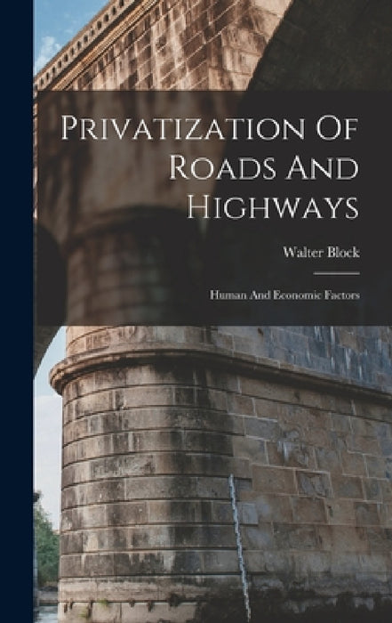 Privatization Of Roads And Highways: Human And Economic Factors by Walter Block
