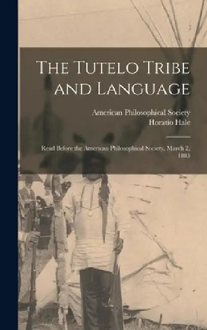 The Tutelo Tribe and Language: Read Before the American Philosophical Society, March 2, 1883 by Horatio Hale