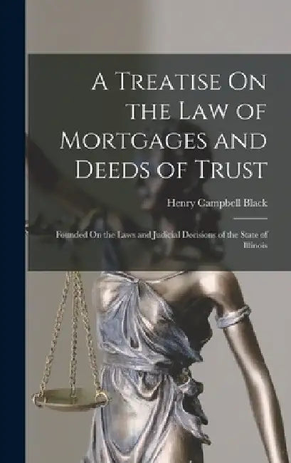 A Treatise On the Law of Mortgages and Deeds of Trust: Founded On the Laws and Judicial Decisions of the State of Illinois by Henry Campbell Black