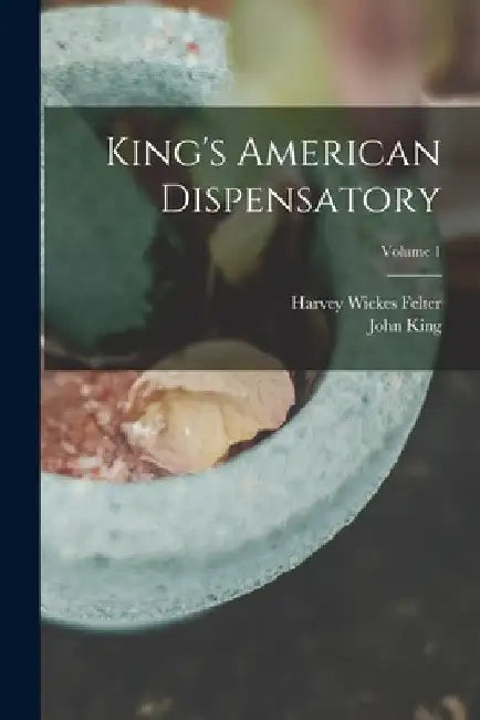 King's American Dispensatory; Volume 1 by John King