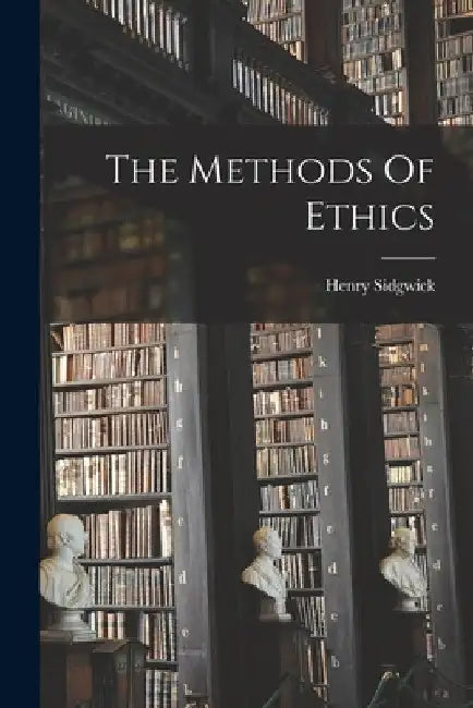 The Methods Of Ethics by Sidgwick Henry
