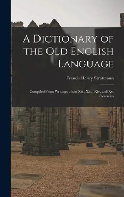 A Dictionary of the Old English Language: Compiled From Writings of the Xii., Xiii., Xiv. and Xv. Centuries by Francis Henry Stratmann
