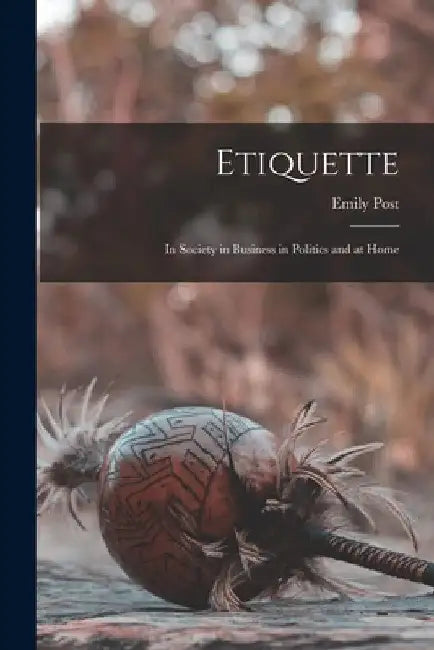 Etiquette: In Society in Business in Politics and at Home by Emily Post