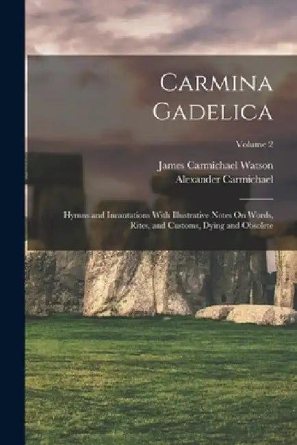 Carmina Gadelica: Hymns and Incantations With Illustrative Notes On Words, Rites, and Customs, Dying and Obsolete; Volume 2 by Alexander Carmichael