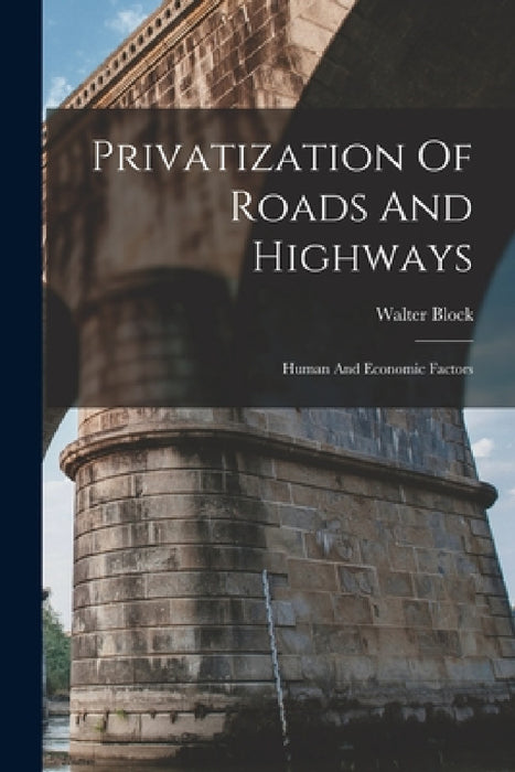 Privatization Of Roads And Highways: Human And Economic Factors by Walter Block