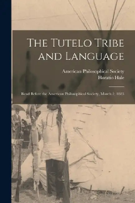The Tutelo Tribe and Language: Read Before the American Philosophical Society, March 2, 1883 by Horatio Hale