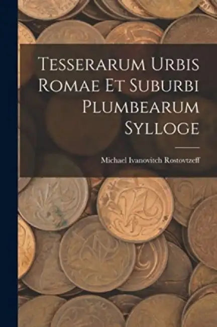 Tesserarum Urbis Romae Et Suburbi Plumbearum Sylloge by Michael Ivanovitch Rostovtzeff