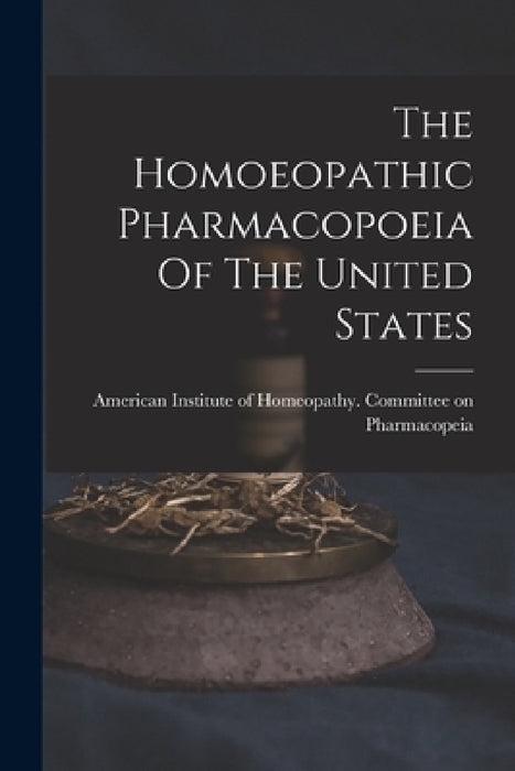 The Homoeopathic Pharmacopoeia Of The United States by American Institute of Homeopathy Com