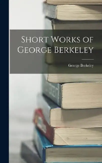 Short Works of George Berkeley by George Berkeley