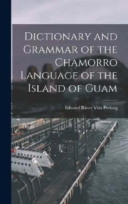 Dictionary and Grammar of the Chamorro Language of the Island of Guam by Edward Ritter Von Preissig