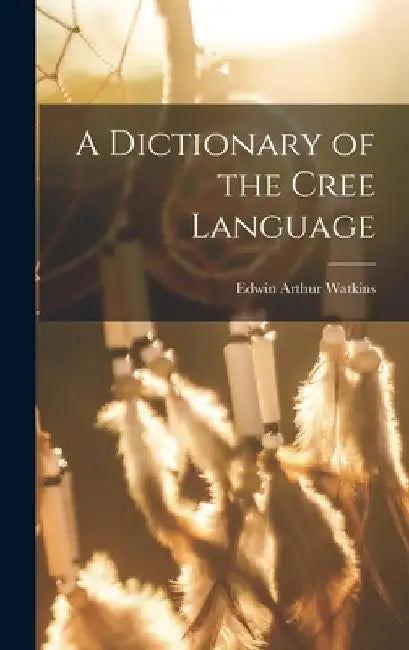 A Dictionary of the Cree Language by Edwin Arthur Watkins