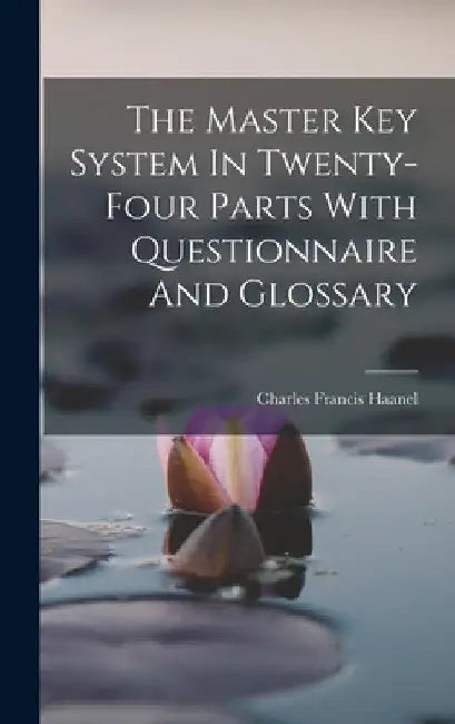 The Master Key System In Twenty-four Parts With Questionnaire And Glossary by Charles Francis Haanel