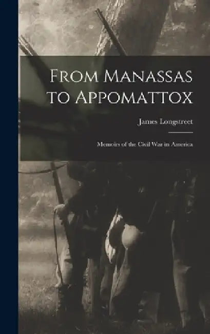 From Manassas to Appomattox: Memoirs of the Civil War in America by James Longstreet