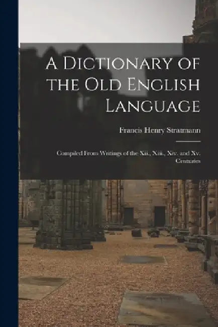 A Dictionary of the Old English Language: Compiled From Writings of the Xii., Xiii., Xiv. and Xv. Centuries by Francis Henry Stratmann
