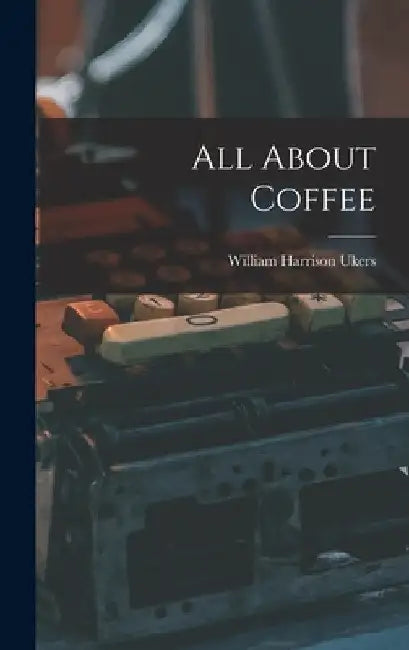 All About Coffee by William Harrison Ukers