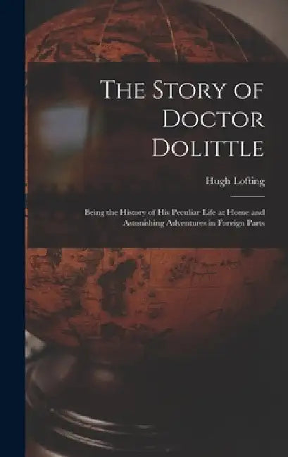 The Story of Doctor Dolittle: Being the History of His Peculiar Life at Home and Astonishing Adventures in Foreign Parts by Hugh Lofting
