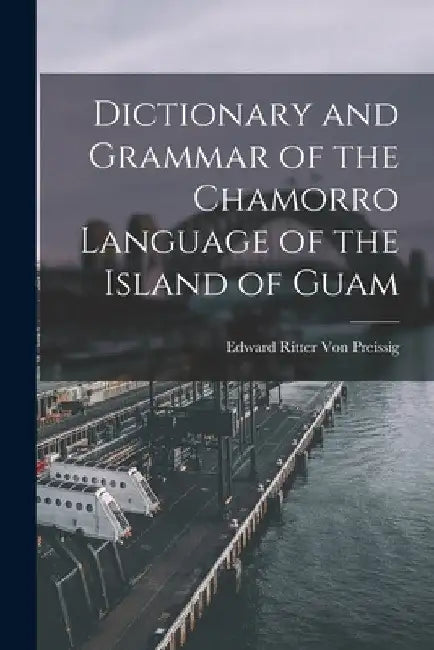 Dictionary and Grammar of the Chamorro Language of the Island of Guam by Edward Ritter Von Preissig