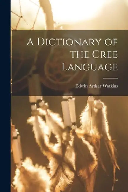 A Dictionary of the Cree Language by Edwin Arthur Watkins