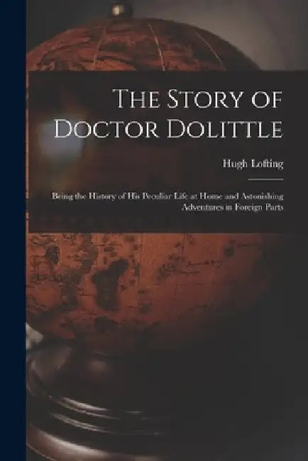 The Story of Doctor Dolittle: Being the History of His Peculiar Life at Home and Astonishing Adventures in Foreign Parts by Hugh Lofting