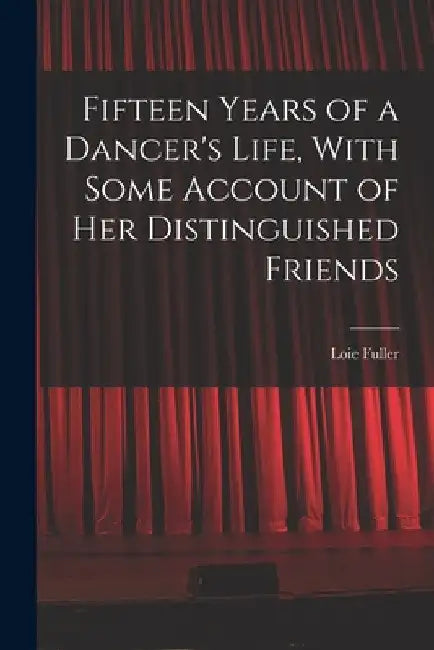 Fifteen Years of a Dancer's Life, With Some Account of her Distinguished Friends by Fuller Loie