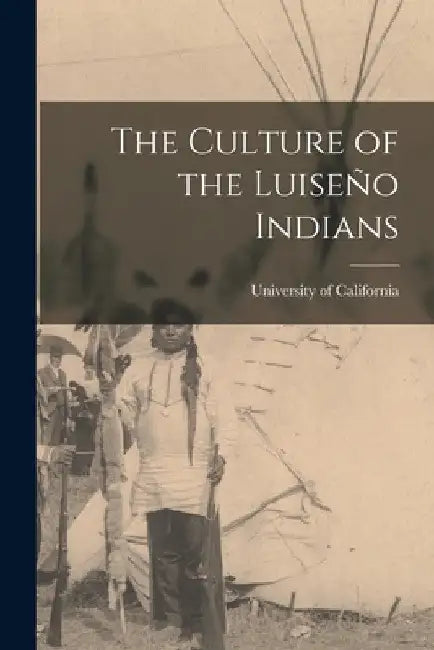 The Culture of the Luiseño Indians by University of California